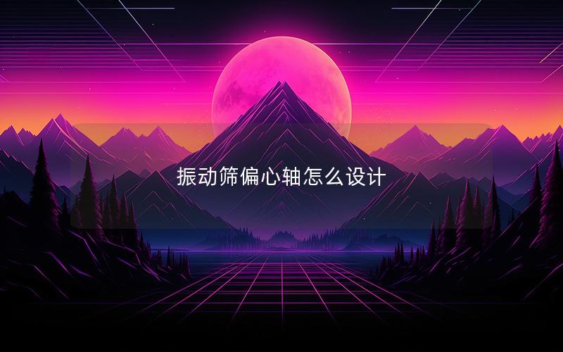 振动筛偏心轴怎么设计