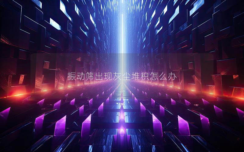 振动筛出现灰尘堆积怎么办