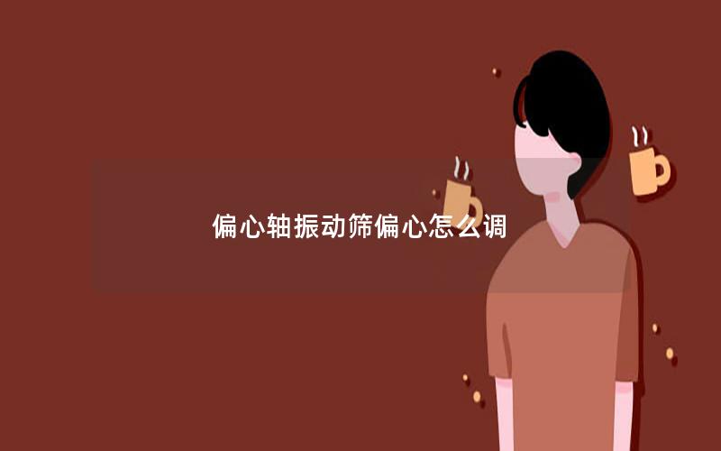 偏心轴振动筛偏心怎么调 偏心轴振动筛偏心怎么调