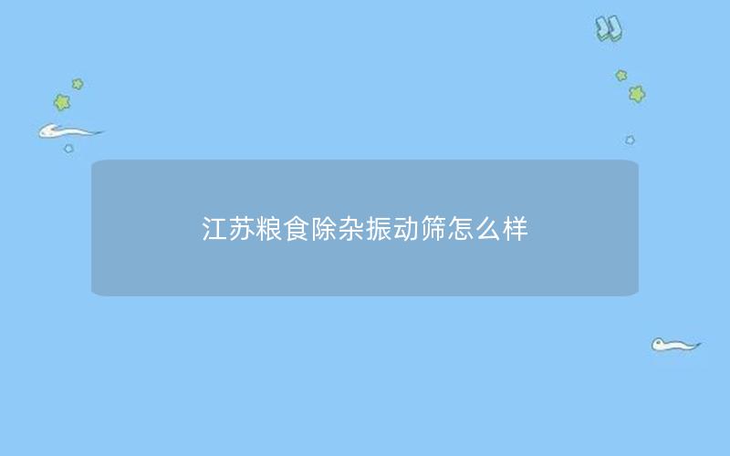 江苏粮食除杂振动筛怎么样