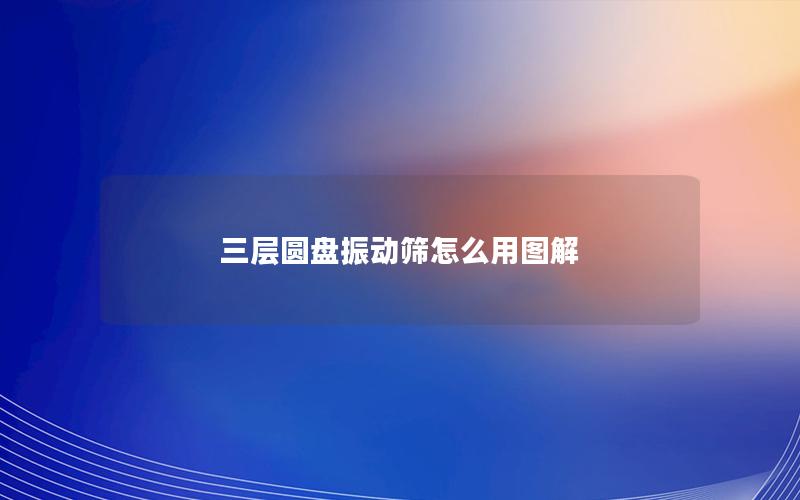 三层圆盘振动筛怎么用图解 三层圆盘振动筛怎么用图解