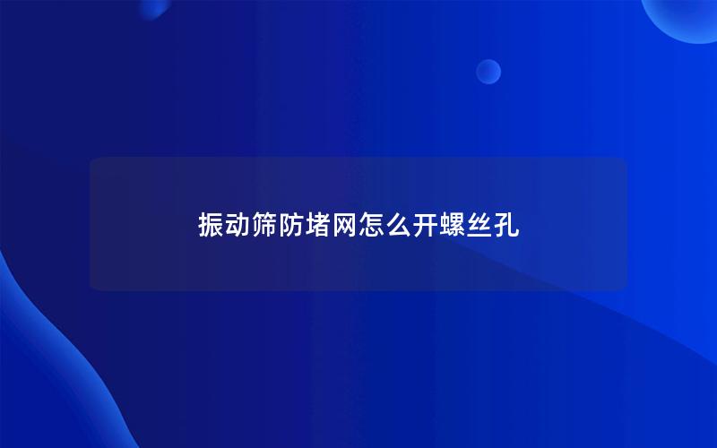 振动筛防堵网怎么开螺丝孔