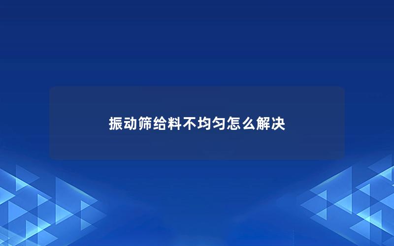 振动筛给料不均匀怎么解决