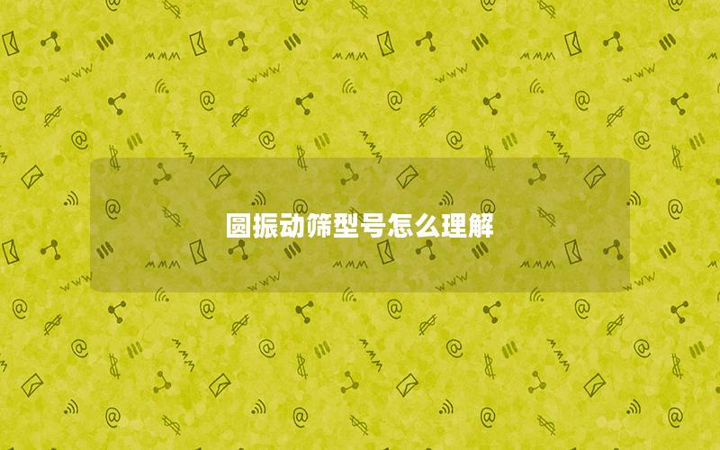 圆振动筛型号怎么理解 圆振动筛型号怎么理解