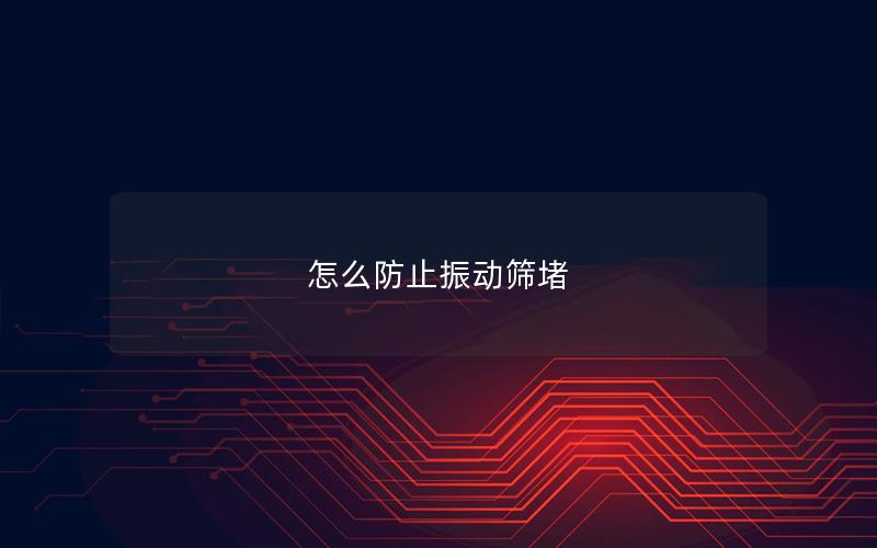 怎么防止振动筛堵