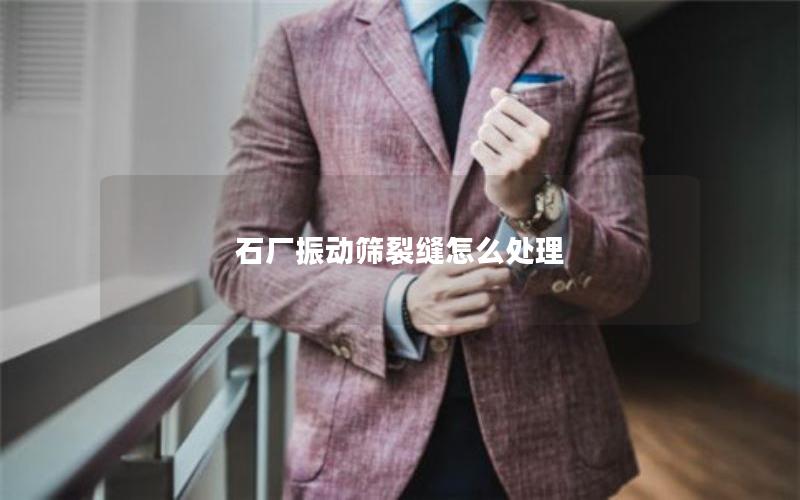 石厂振动筛裂缝怎么处理