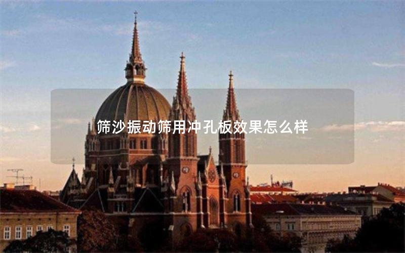 筛沙振动筛用冲孔板效果怎么样