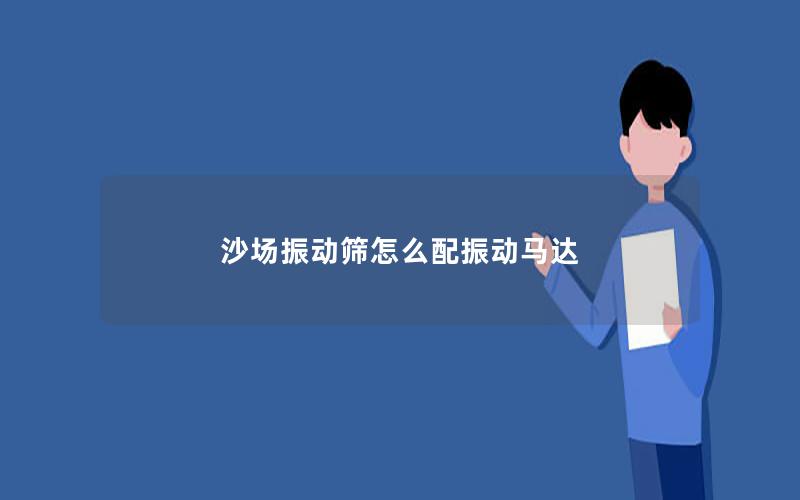 沙场振动筛怎么配振动马达