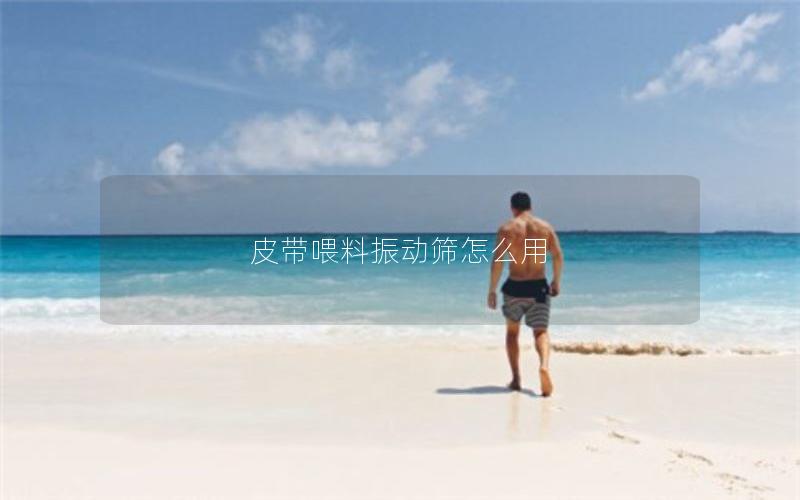 皮带喂料振动筛怎么用