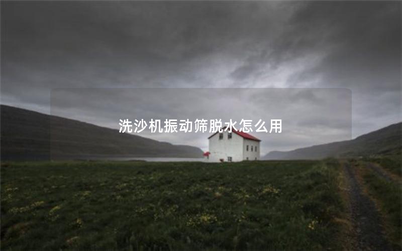 洗沙机振动筛脱水怎么用