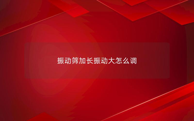 振动筛加长振动大怎么调