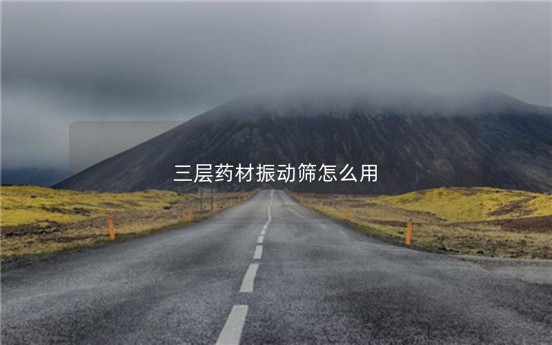 三层药材振动筛怎么用 三层药材振动筛怎么用