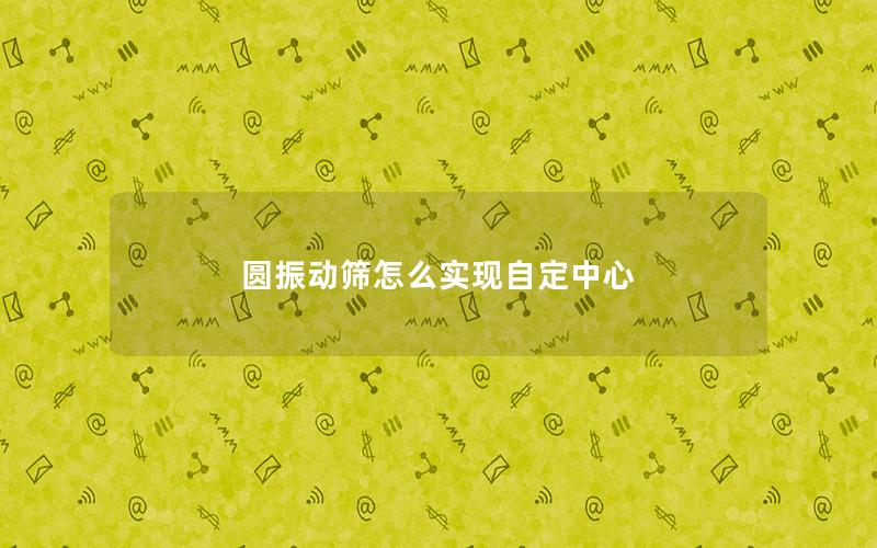 圆振动筛怎么实现自定中心