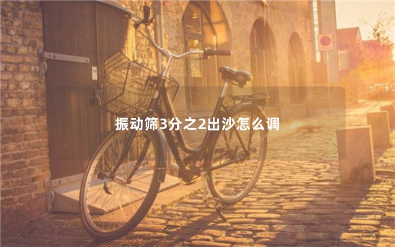 振动筛3分之2出沙怎么调