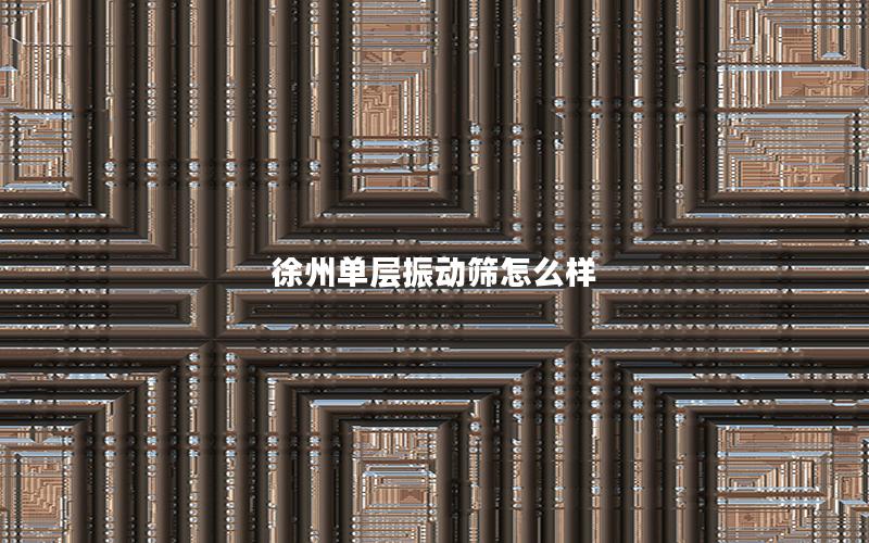 徐州单层振动筛怎么样