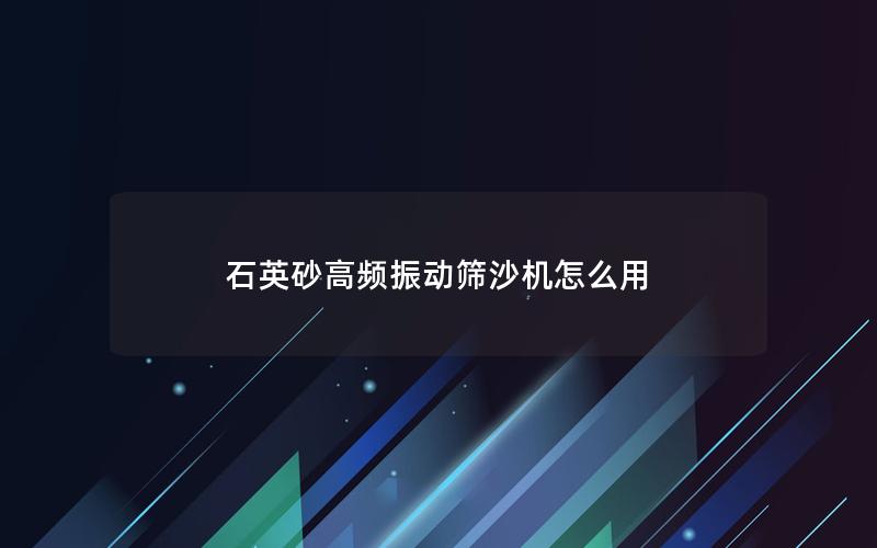 石英砂高频振动筛沙机怎么用 石英砂高频振动筛沙机怎么用