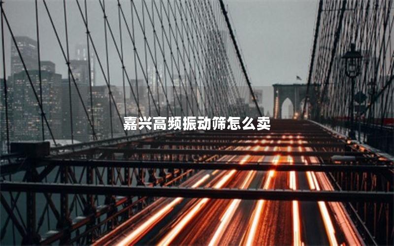 嘉兴高频振动筛怎么卖