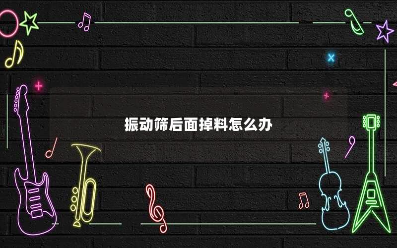 振动筛后面掉料怎么办