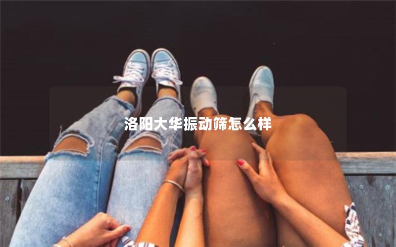 洛阳大华振动筛怎么样