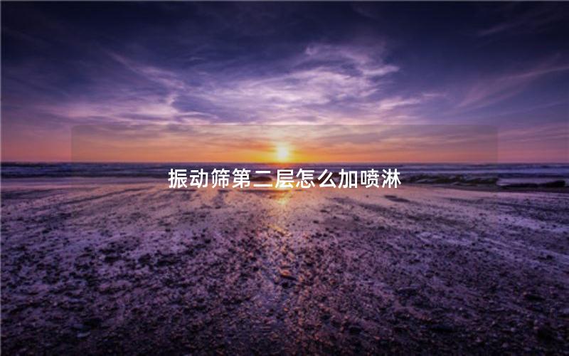 振动筛第二层怎么加喷淋