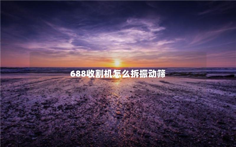 688收割机怎么拆振动筛