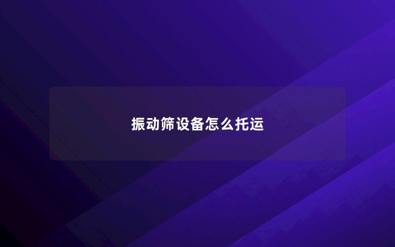 振动筛设备怎么托运