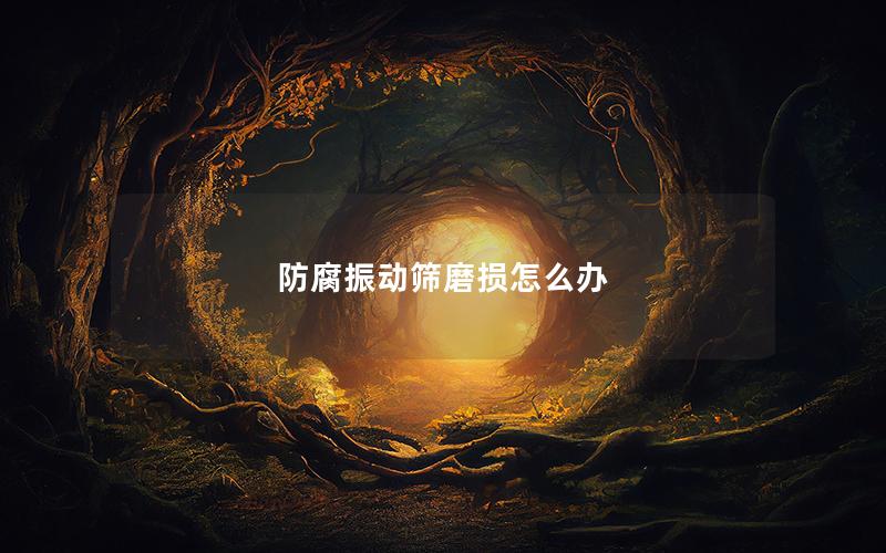 防腐振动筛磨损怎么办