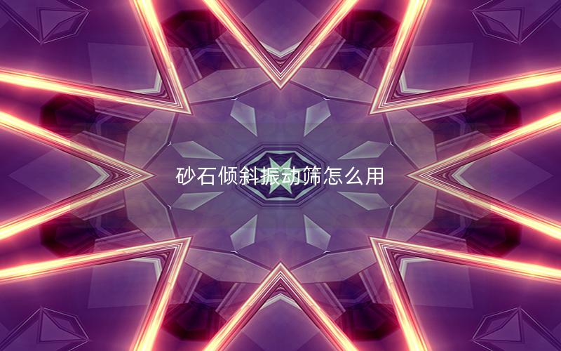 砂石倾斜振动筛怎么用