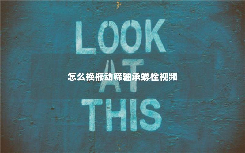 怎么换振动筛轴承螺栓视频