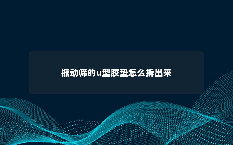 振动筛的u型胶垫怎么拆出来