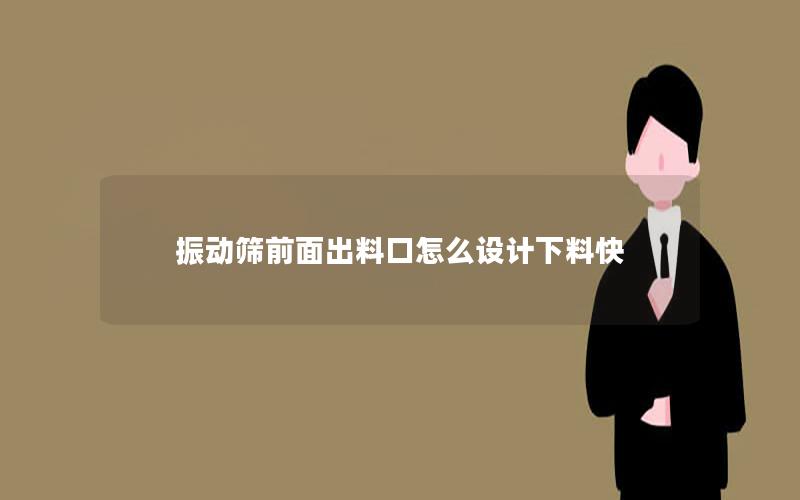 振动筛前面出料口怎么设计下料快