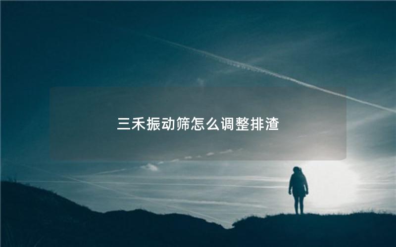 三禾振动筛怎么调整排渣