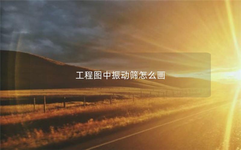 工程图中振动筛怎么画 工程图中振动筛怎么画