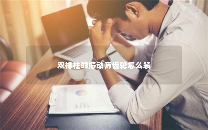 双排柱的振动筛齿轮怎么装 双排柱的振动筛齿轮怎么装