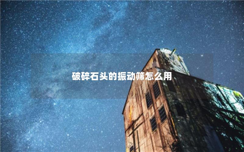 破碎石头的振动筛怎么用