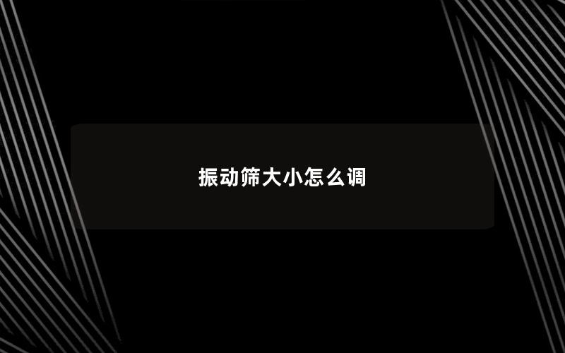 振动筛大小怎么调