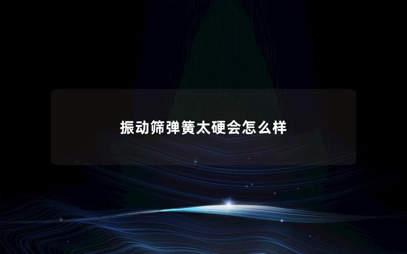 振动筛弹簧太硬会怎么样