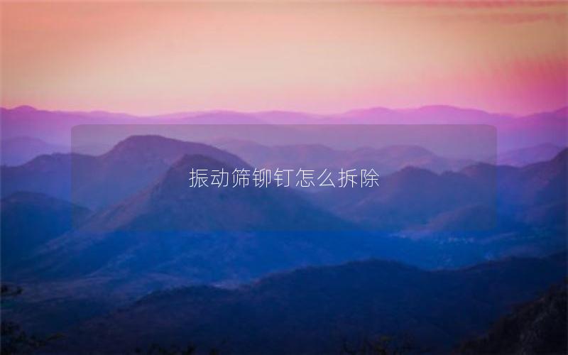 振动筛铆钉怎么拆除