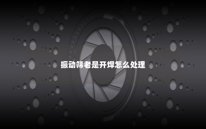 振动筛老是开焊怎么处理