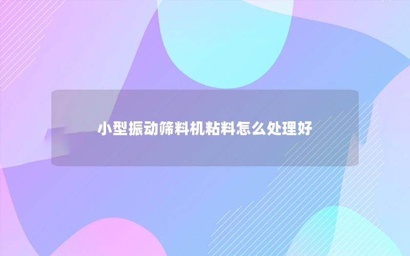 小型振动筛料机粘料怎么处理好