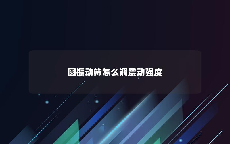 圆振动筛怎么调震动强度