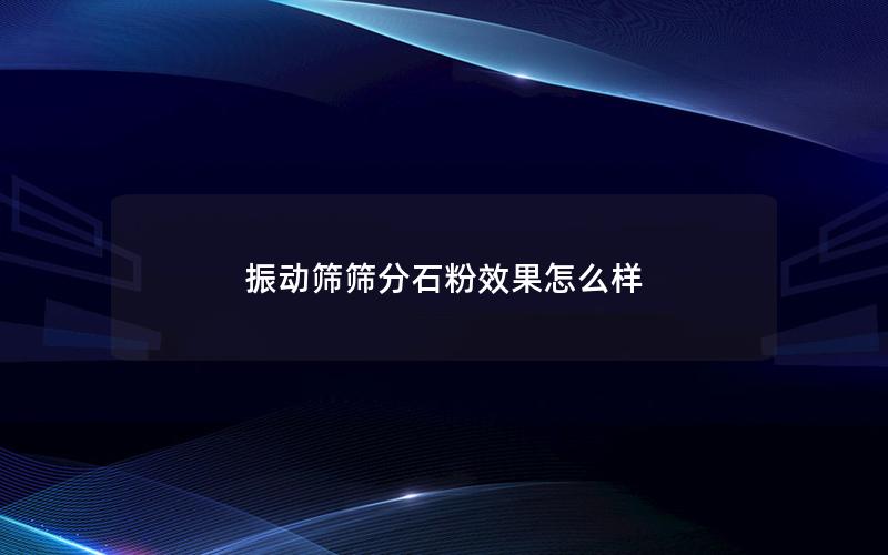 振动筛筛分石粉效果怎么样