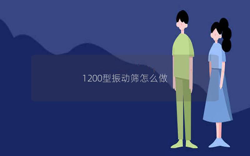 1200型振动筛怎么做 1200型振动筛怎么做