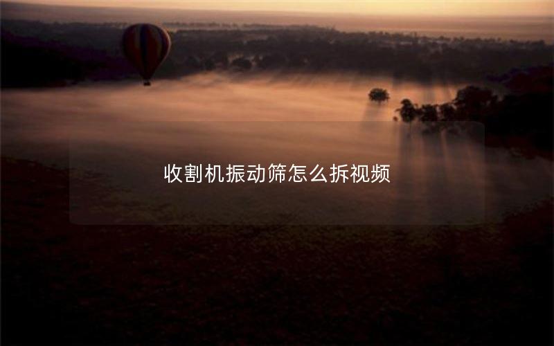 收割机振动筛怎么拆视频