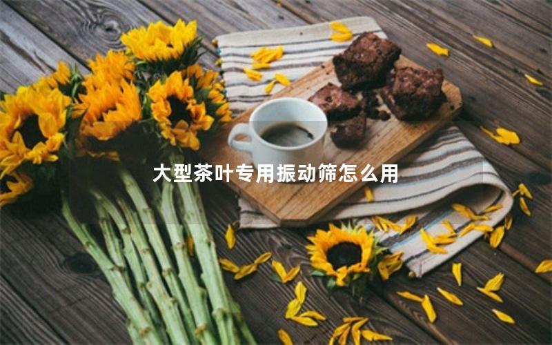 大型茶叶专用振动筛怎么用