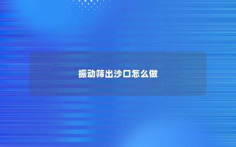 振动筛出沙口怎么做