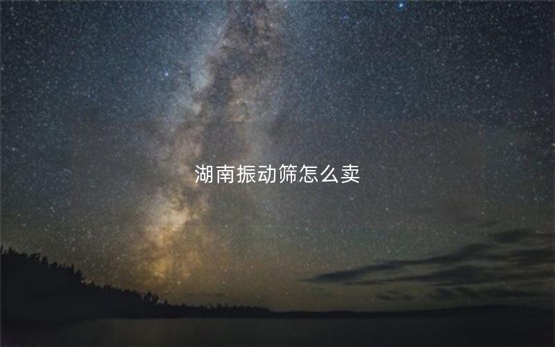 湖南振动筛怎么卖