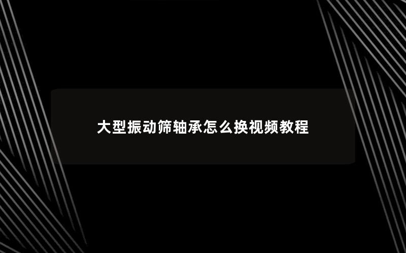 大型振动筛轴承怎么换视频教程