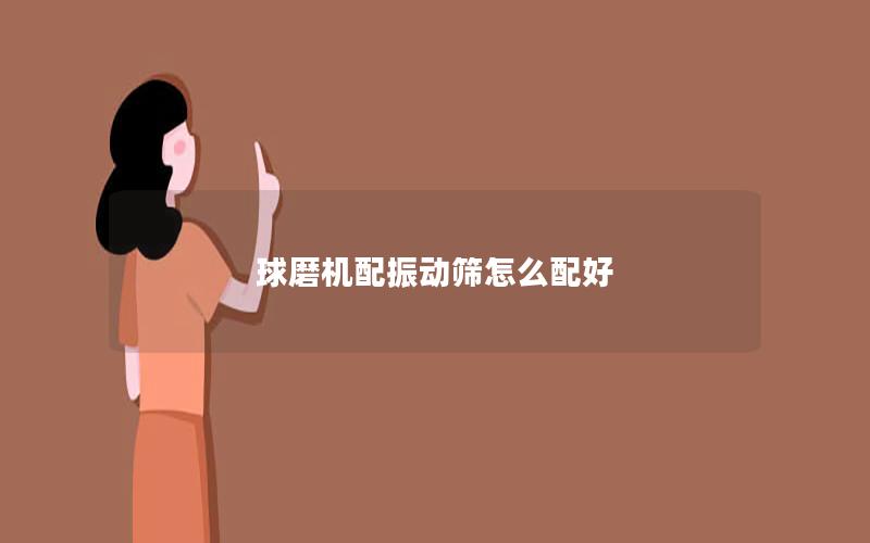 球磨机配振动筛怎么配好