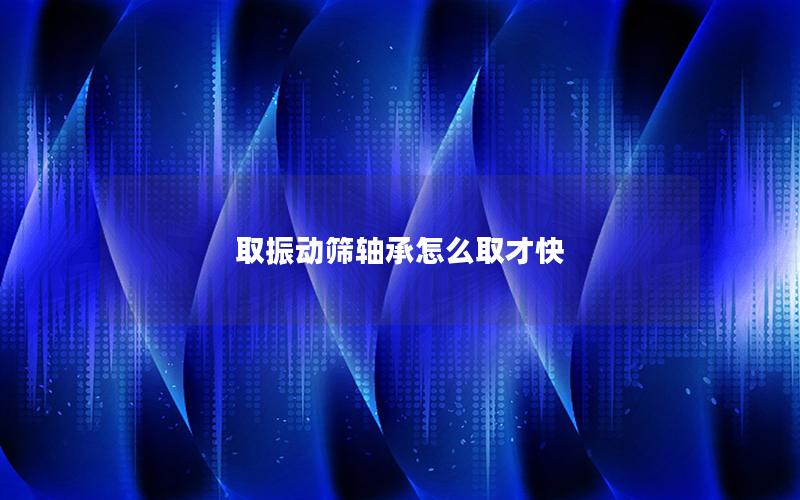 取振动筛轴承怎么取才快